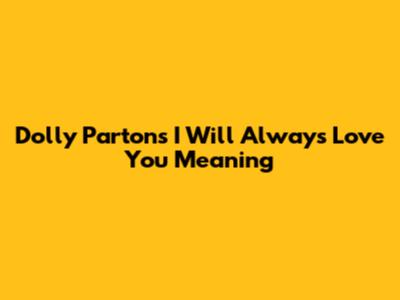 Dolly Parton's "I Will Always Love You" Meaning