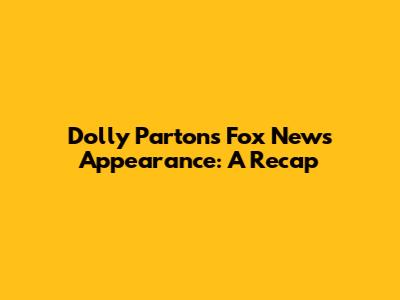 Dolly Parton's Fox News Appearance: A Recap