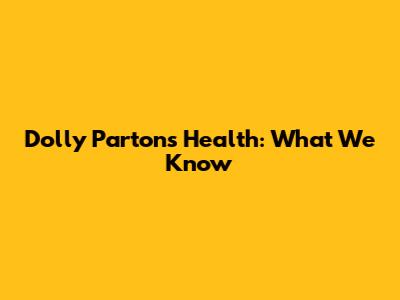 Dolly Parton's Health: What We Know