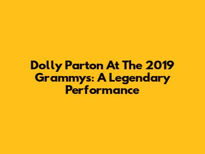 Dolly Parton At The 2019 Grammys: A Legendary Performance