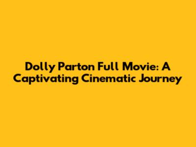 Dolly Parton Full Movie: A Captivating Cinematic Journey