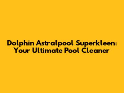 Dolphin Astralpool Superkleen: Your Ultimate Pool Cleaner