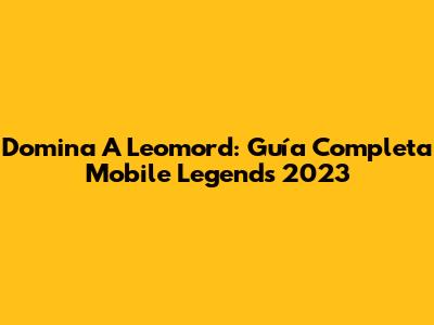 Domina A Leomord: Guía Completa Mobile Legends 2023