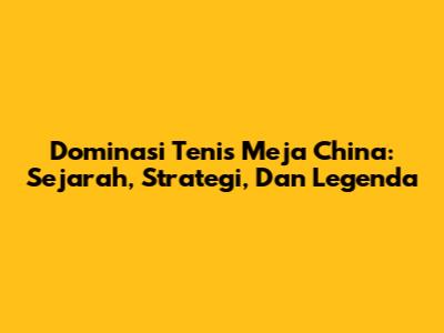 Dominasi Tenis Meja China: Sejarah, Strategi, Dan Legenda