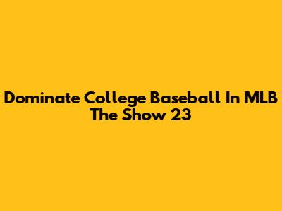 Dominate College Baseball In MLB The Show 23