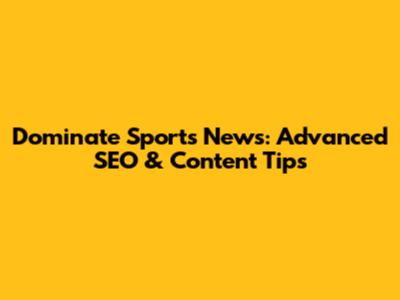 Dominate Sports News: Advanced SEO & Content Tips