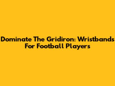 Dominate The Gridiron: Wristbands For Football Players