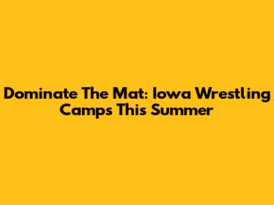Dominate The Mat: Iowa Wrestling Camps This Summer