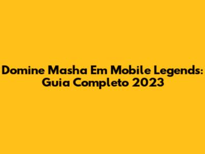 Domine Masha Em Mobile Legends: Guia Completo 2023