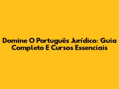 Domine O Português Jurídico: Guia Completo E Cursos Essenciais