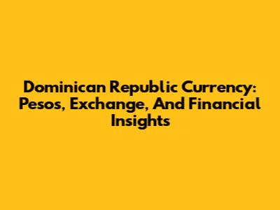 Dominican Republic Currency: Pesos, Exchange, And Financial Insights