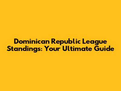 Dominican Republic League Standings: Your Ultimate Guide