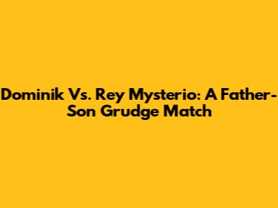 Dominik Vs. Rey Mysterio: A Father-Son Grudge Match