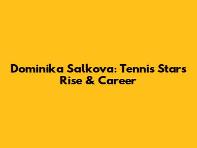 Dominika Salkova: Tennis Star's Rise & Career