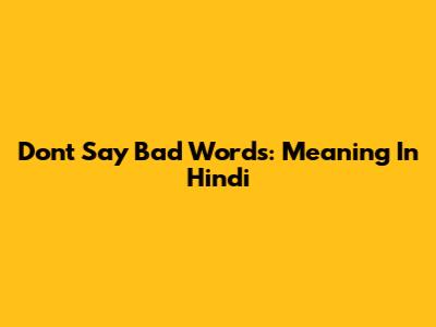 Don't Say Bad Words: Meaning In Hindi