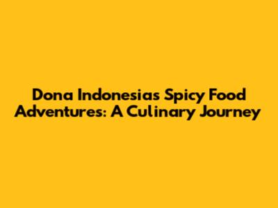 Dona Indonesia's Spicy Food Adventures: A Culinary Journey