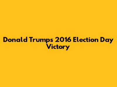 Donald Trump's 2016 Election Day Victory