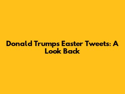 Donald Trump's Easter Tweets: A Look Back