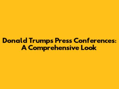Donald Trump's Press Conferences: A Comprehensive Look