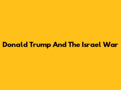 Donald Trump And The Israel War