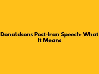 Donaldson's Post-Iran Speech: What It Means