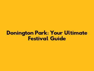 Donington Park: Your Ultimate Festival Guide