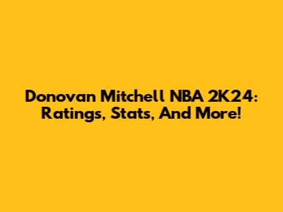 Donovan Mitchell NBA 2K24: Ratings, Stats, And More!