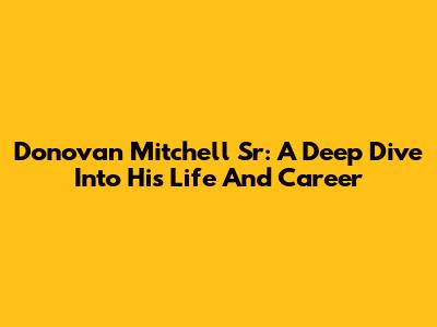 Donovan Mitchell Sr: A Deep Dive Into His Life And Career