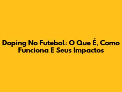 Doping No Futebol: O Que É, Como Funciona E Seus Impactos