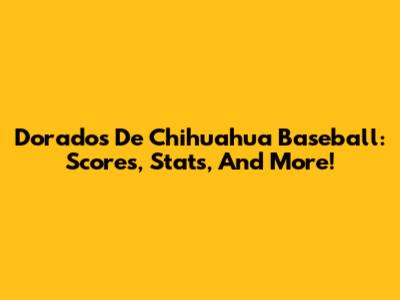 Dorados De Chihuahua Baseball: Scores, Stats, And More!