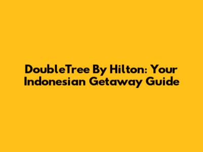 DoubleTree By Hilton: Your Indonesian Getaway Guide