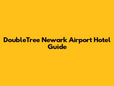 DoubleTree Newark Airport Hotel Guide