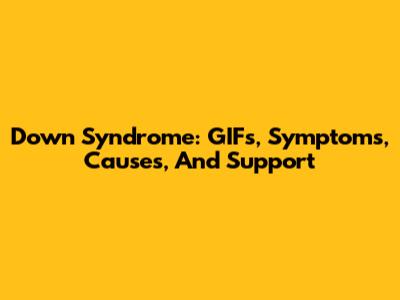 Down Syndrome: GIFs, Symptoms, Causes, And Support