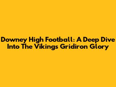 Downey High Football: A Deep Dive Into The Vikings' Gridiron Glory