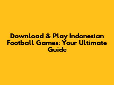 Download & Play Indonesian Football Games: Your Ultimate Guide