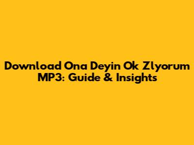 Download 'Ona Deyin Ok Zlyorum' MP3: Guide & Insights