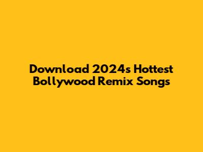 Download 2024's Hottest Bollywood Remix Songs
