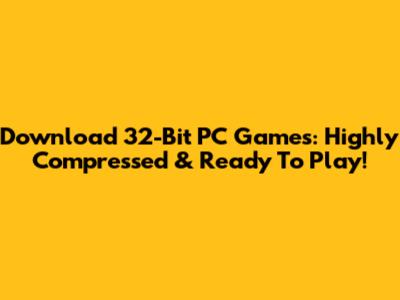 Download 32-Bit PC Games: Highly Compressed & Ready To Play!