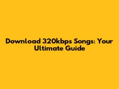 Download 320kbps Songs: Your Ultimate Guide