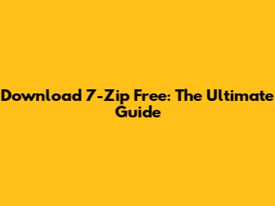 Download 7-Zip Free: The Ultimate Guide