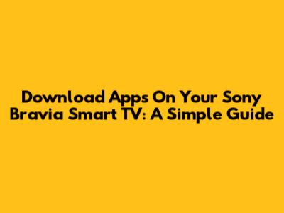 Download Apps On Your Sony Bravia Smart TV: A Simple Guide