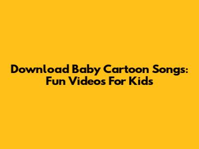 Download Baby Cartoon Songs: Fun Videos For Kids
