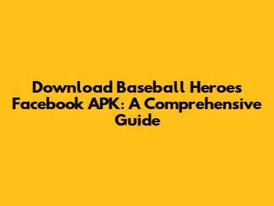 Download Baseball Heroes Facebook APK: A Comprehensive Guide