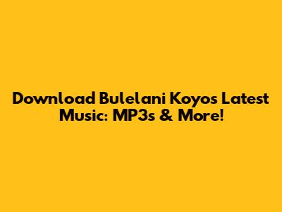 Download Bulelani Koyo's Latest Music: MP3s & More!