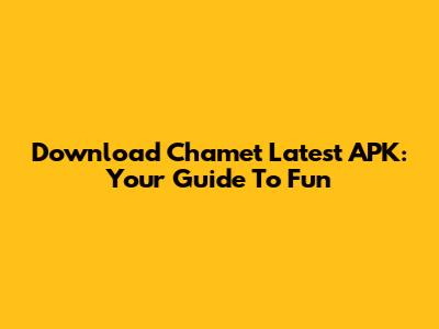 Download Chamet Latest APK: Your Guide To Fun
