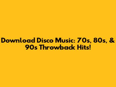 Download Disco Music: 70s, 80s, & 90s Throwback Hits!