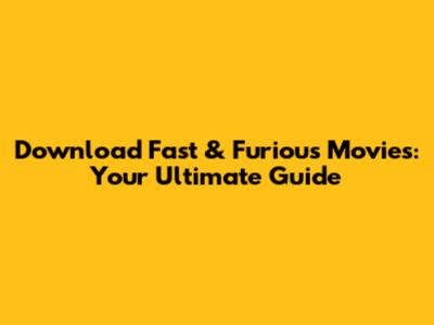 Download Fast & Furious Movies: Your Ultimate Guide