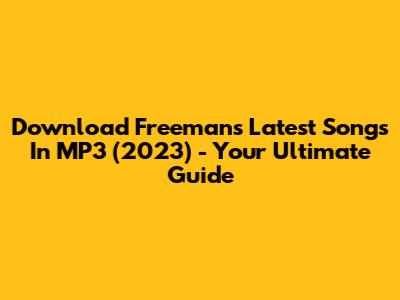 Download Freeman's Latest Songs In MP3 (2023) - Your Ultimate Guide