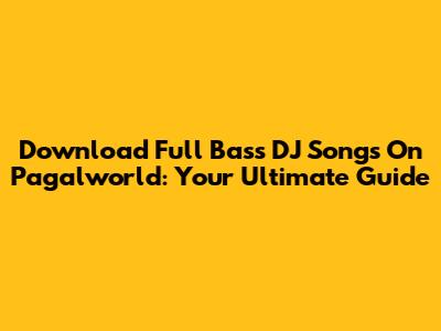 Download Full Bass DJ Songs On Pagalworld: Your Ultimate Guide