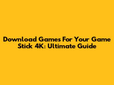 Download Games For Your Game Stick 4K: Ultimate Guide